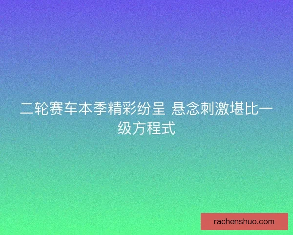 二轮赛车本季精彩纷呈 悬念刺激堪比一级方程式