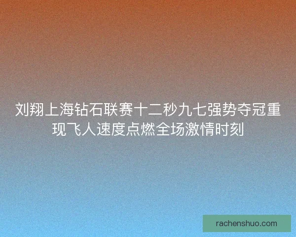 刘翔上海钻石联赛十二秒九七强势夺冠重现飞人速度点燃全场激情时刻