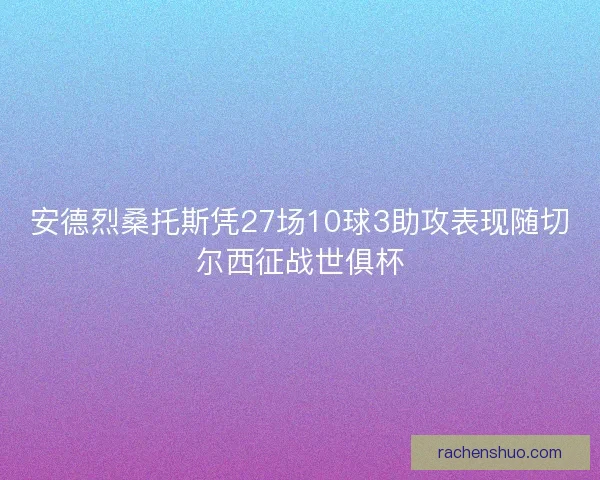 安德烈桑托斯凭27场10球3助攻表现随切尔西征战世俱杯
