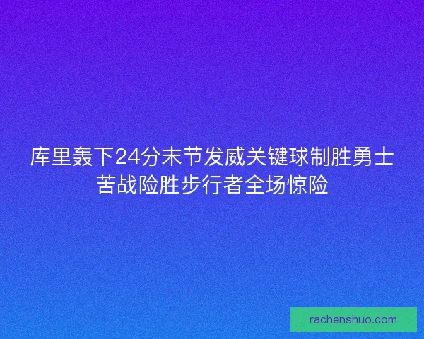 库里轰下24分末节发威关键球制胜勇士苦战险胜步行者全场惊险