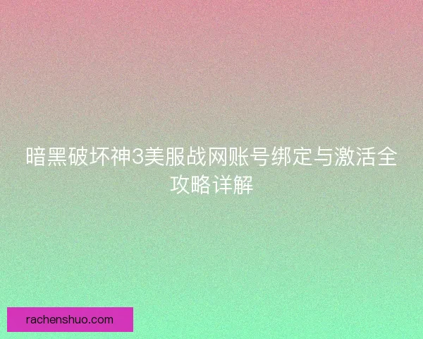 暗黑破坏神3美服战网账号绑定与激活全攻略详解