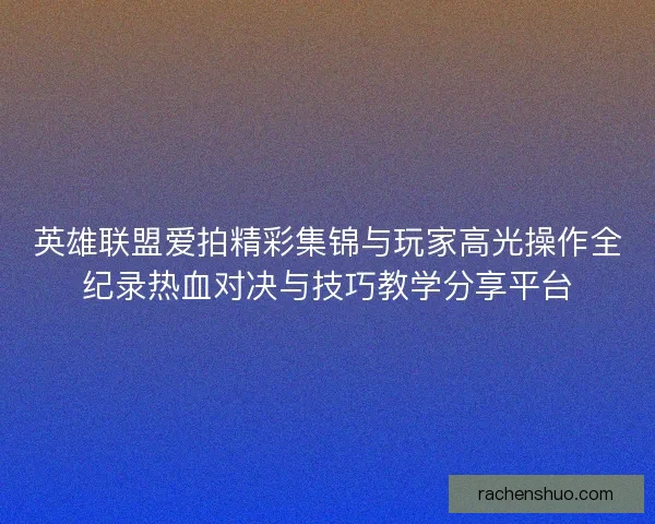 英雄联盟爱拍精彩集锦与玩家高光操作全纪录热血对决与技巧教学分享平台
