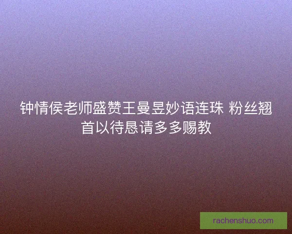 钟情侯老师盛赞王曼昱妙语连珠 粉丝翘首以待恳请多多赐教