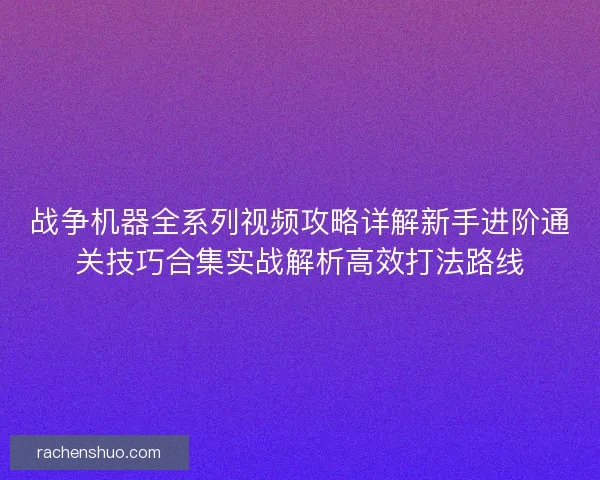 战争机器全系列视频攻略详解新手进阶通关技巧合集实战解析高效打法路线