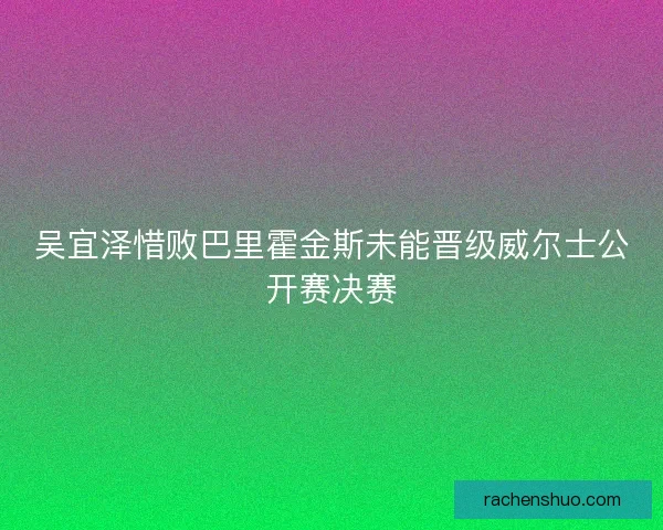 吴宜泽惜败巴里霍金斯未能晋级威尔士公开赛决赛