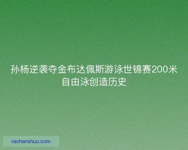 孙杨逆袭夺金布达佩斯游泳世锦赛200米自由泳创造历史 孙杨逆袭夺金布达佩斯游泳世锦赛200米自由泳创造历史