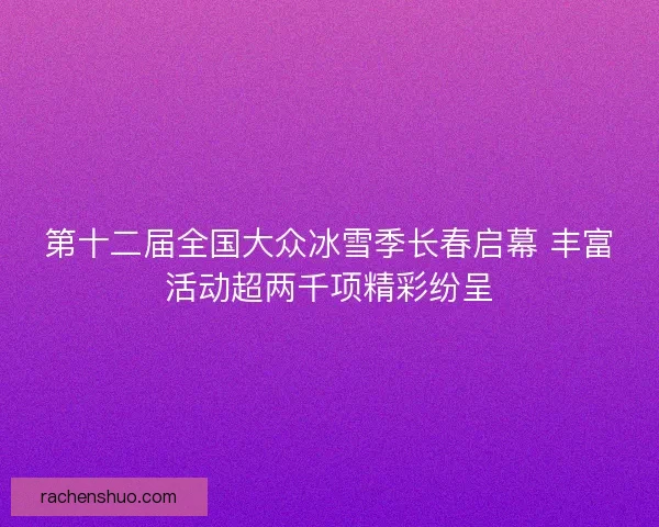 第十二届全国大众冰雪季长春启幕 丰富活动超两千项精彩纷呈