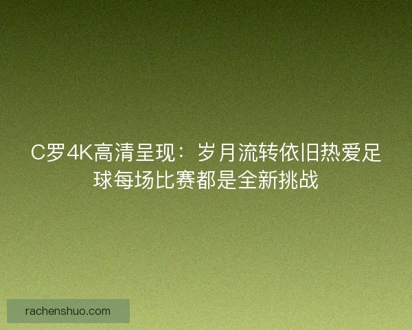C罗4K高清呈现：岁月流转依旧热爱足球每场比赛都是全新挑战