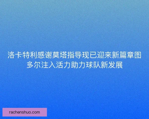 洛卡特利感谢莫塔指导现已迎来新篇章图多尔注入活力助力球队新发展