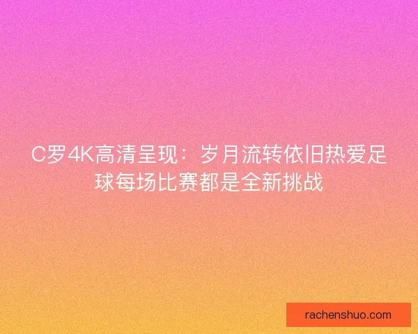C罗4K高清呈现：岁月流转依旧热爱足球每场比赛都是全新挑战