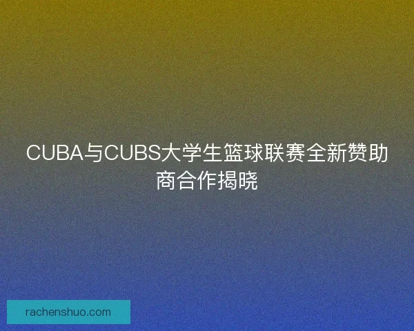 CUBA与CUBS大学生篮球联赛全新赞助商合作揭晓