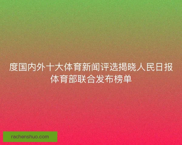 度国内外十大体育新闻评选揭晓人民日报体育部联合发布榜单 度国内外十大体育新闻评选揭晓人民日报体育部联合发布榜单
